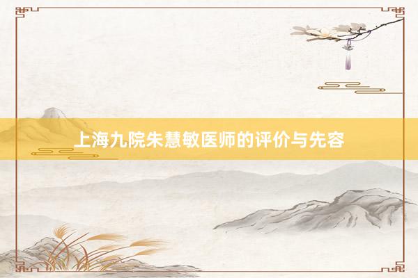 上海九院朱慧敏医师的评价与先容