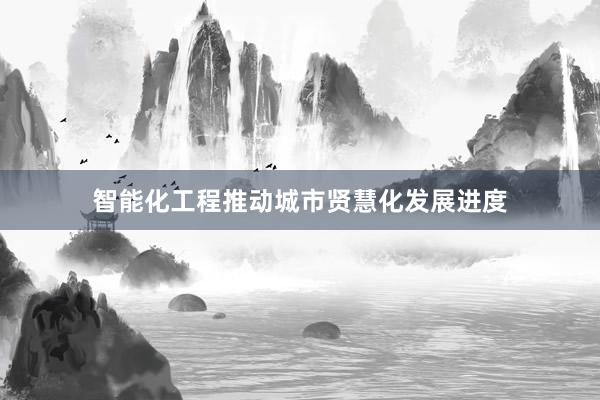 智能化工程推动城市贤慧化发展进度